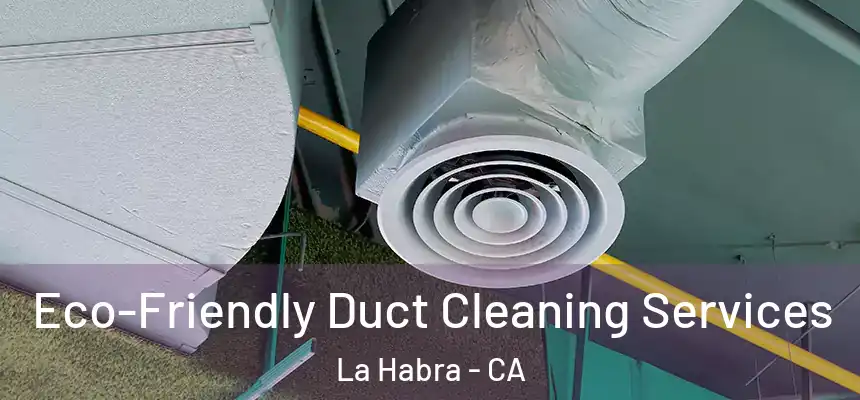  Eco-Friendly Duct Cleaning Services La Habra - CA
